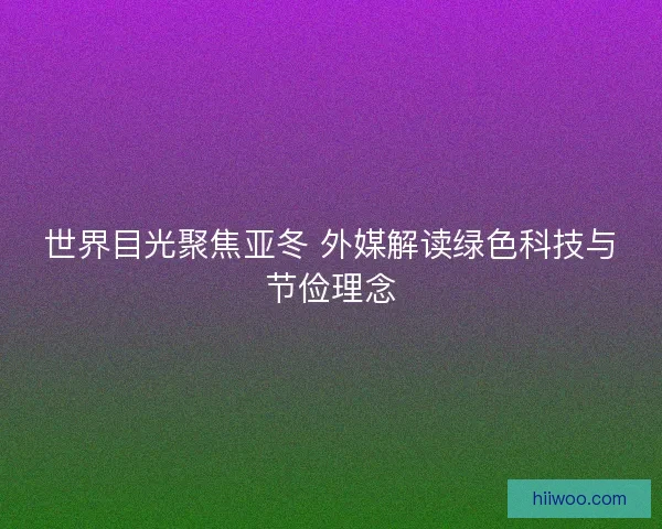 世界目光聚焦亚冬 外媒解读绿色科技与节俭理念