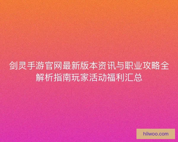 剑灵手游官网最新版本资讯与职业攻略全解析指南玩家活动福利汇总