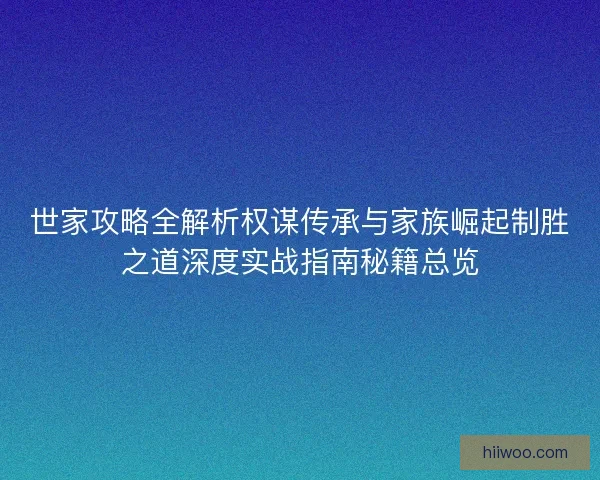 世家攻略全解析权谋传承与家族崛起制胜之道深度实战指南秘籍总览 世家攻略全解析权谋传承与家族崛起制胜之道深度实战指南秘籍总览
