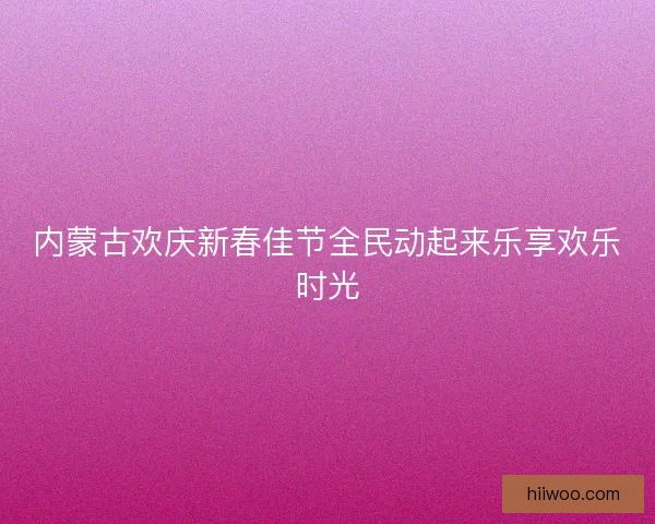 内蒙古欢庆新春佳节全民动起来乐享欢乐时光 内蒙古欢庆新春佳节全民动起来乐享欢乐时光