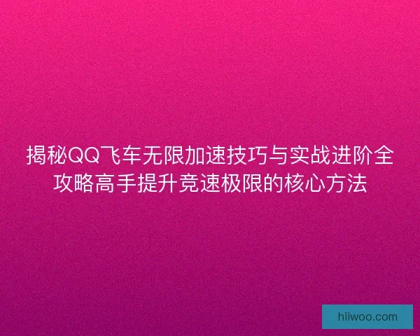 揭秘QQ飞车无限加速技巧与实战进阶全攻略高手提升竞速极限的核心方法 揭秘QQ飞车无限加速技巧与实战进阶全攻略高手提升竞速极限的核心方法