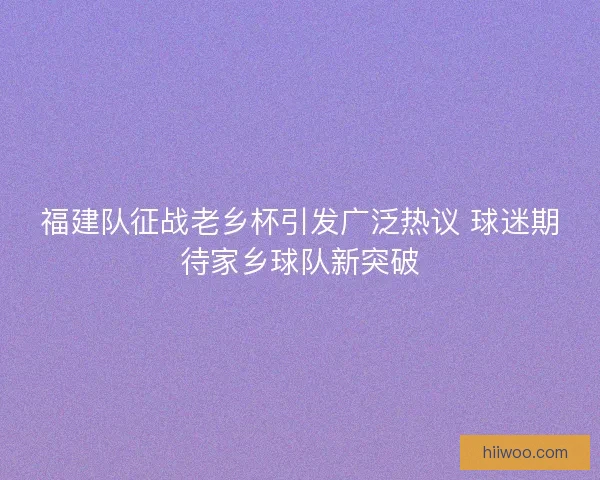 福建队征战老乡杯引发广泛热议 球迷期待家乡球队新突破 福建队征战老乡杯引发广泛热议 球迷期待家乡球队新突破
