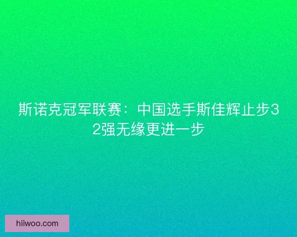 斯诺克冠军联赛:中国选手斯佳辉止步32强无缘更进一步 斯诺克冠军联赛:中国选手斯佳辉止步32强无缘更进一步