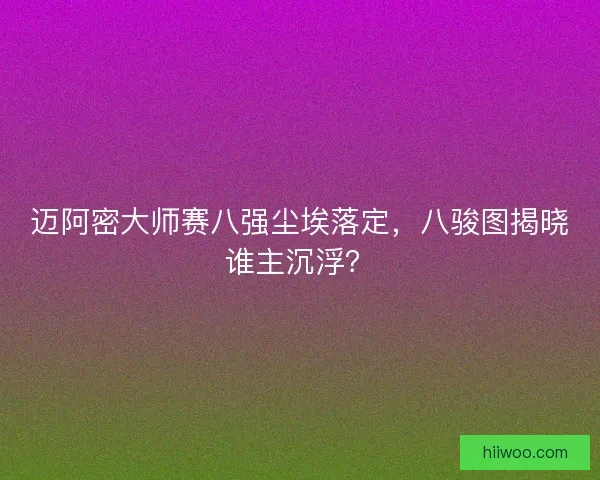 迈阿密大师赛八强尘埃落定，八骏图揭晓谁主沉浮？
