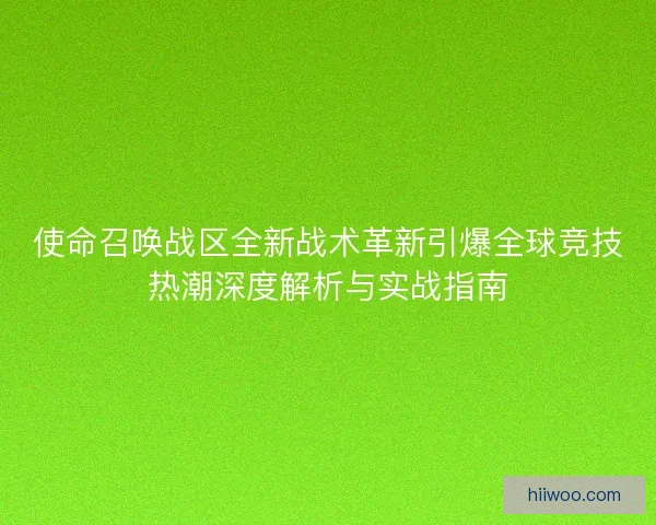 使命召唤战区全新战术革新引爆全球竞技热潮深度解析与实战指南