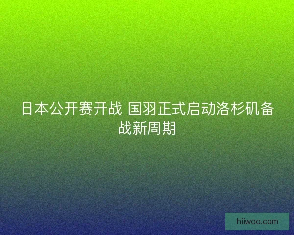 日本公开赛开战 国羽正式启动洛杉矶备战新周期