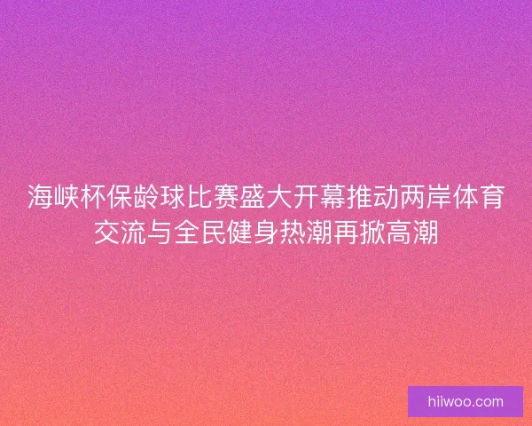 海峡杯保龄球比赛盛大开幕推动两岸体育交流与全民健身热潮再掀高潮 海峡杯保龄球比赛盛大开幕推动两岸体育交流与全民健身热潮再掀高潮