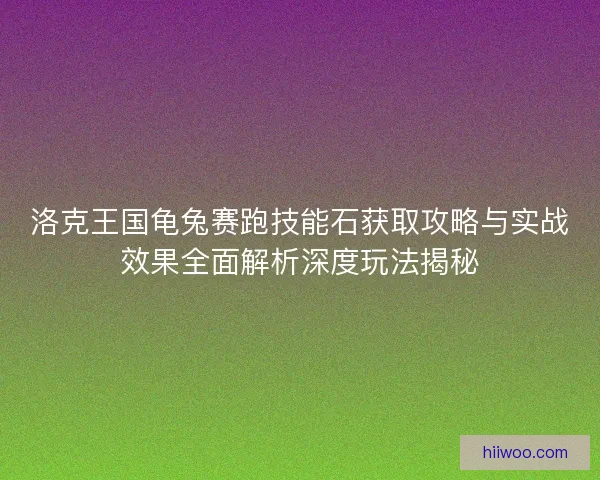 洛克王国龟兔赛跑技能石获取攻略与实战效果全面解析深度玩法揭秘 洛克王国龟兔赛跑技能石获取攻略与实战效果全面解析深度玩法揭秘