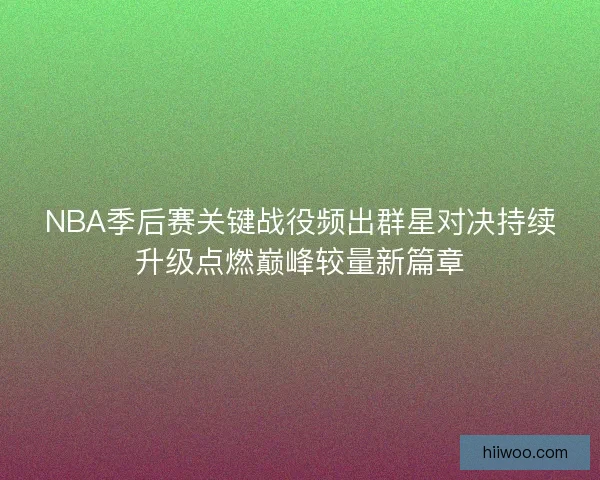 NBA季后赛关键战役频出群星对决持续升级点燃巅峰较量新篇章