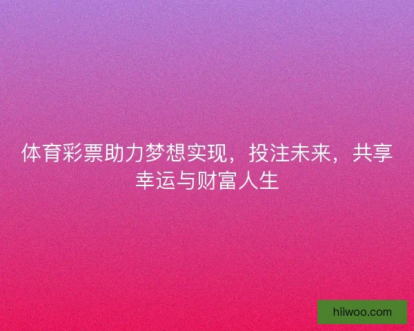 体育彩票助力梦想实现，投注未来，共享幸运与财富人生